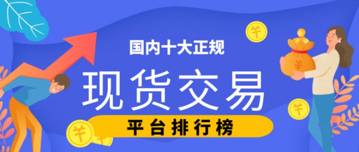 国内十大正规现货交易平台排行榜(2022版一览)(图1) 国内十大正规现货交易平台排行榜(2022版一览)(图1)